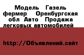  › Модель ­ Газель фермер  - Оренбургская обл. Авто » Продажа легковых автомобилей   